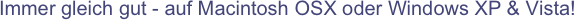 Immer gleich gut - auf Macintosh OSX oder Windows XP & Vista!